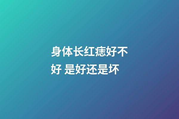 身体长红痣好不好 是好还是坏